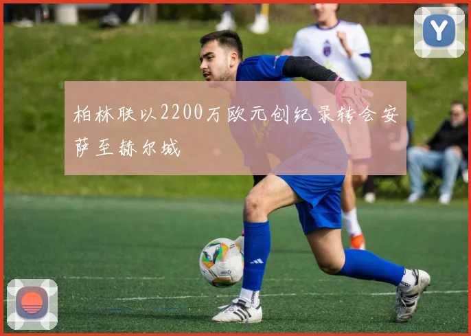 柏林联以2200万欧元创纪录转会安萨至赫尔城