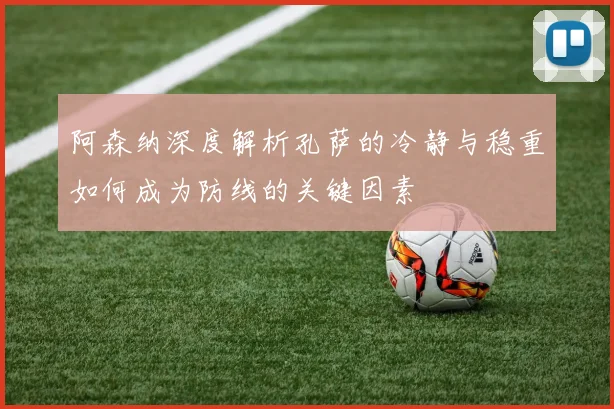 阿森纳深度解析孔萨的冷静与稳重如何成为防线的关键因素