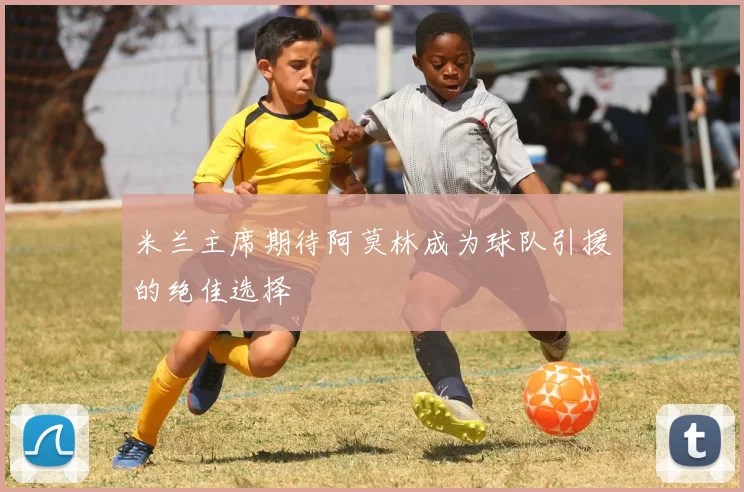 米兰主席期待阿莫林成为球队引援的绝佳选择
