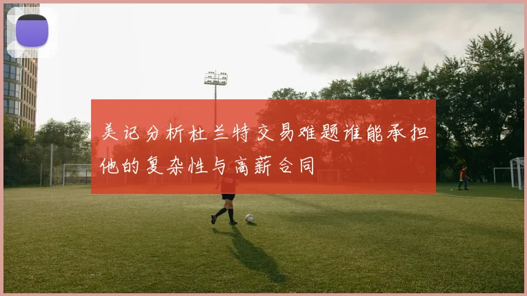 美记分析杜兰特交易难题谁能承担他的复杂性与高薪合同