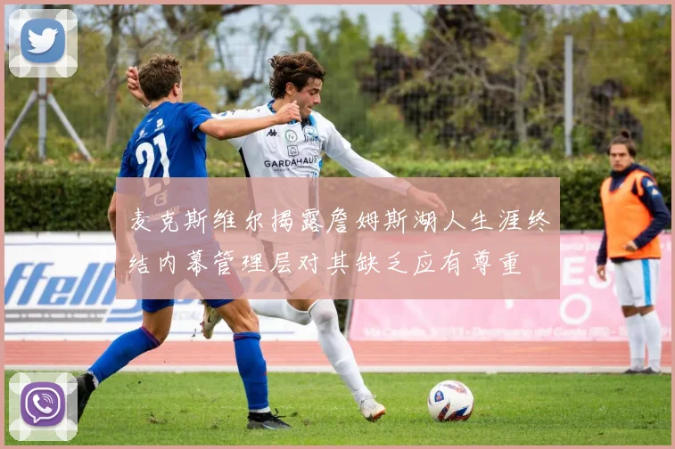 麦克斯维尔揭露詹姆斯湖人生涯终结内幕管理层对其缺乏应有尊重