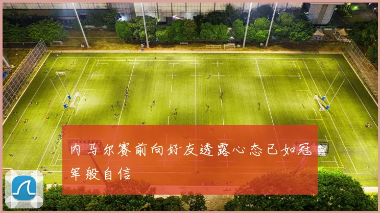 内马尔赛前向好友透露心态已如冠军般自信