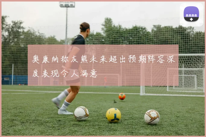 奥康纳称灰熊未来超出预期阵容深度表现令人满意
