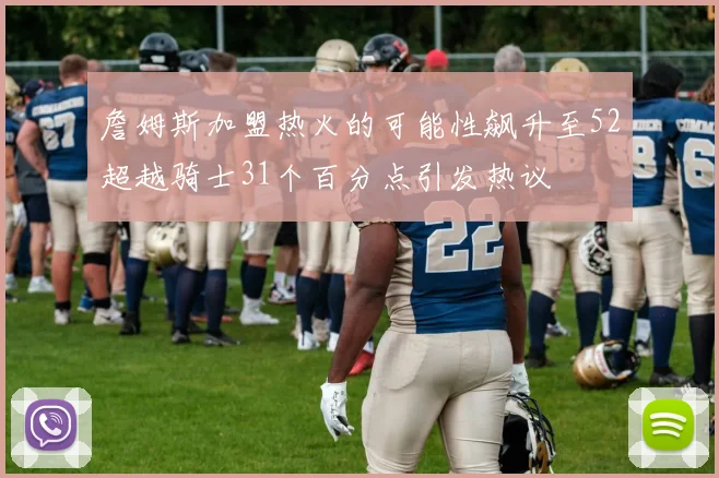詹姆斯加盟热火的可能性飙升至52超越骑士31个百分点引发热议