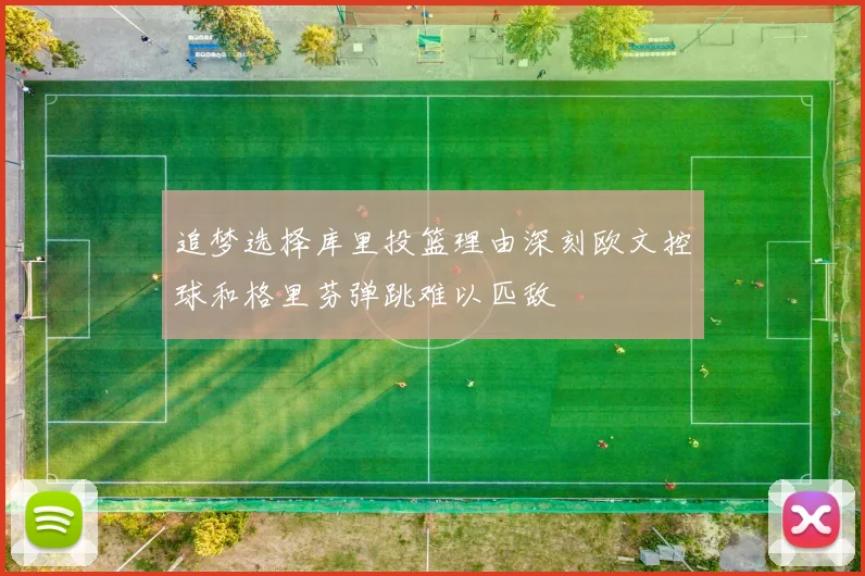 追梦选择库里投篮理由深刻欧文控球和格里芬弹跳难以匹敌