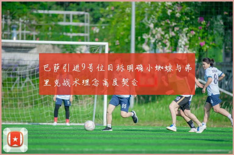 巴萨引进9号位目标明确小蜘蛛与弗里克战术理念高度契合