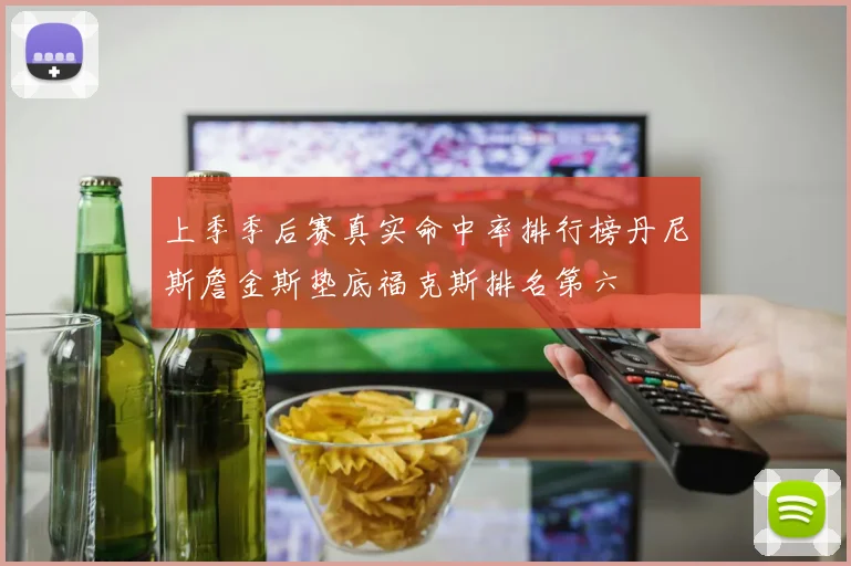 上季季后赛真实命中率排行榜丹尼斯詹金斯垫底福克斯排名第六