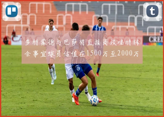 多特蒙德与巴萨将直接商谈福特转会事宜球员估值在1500万至2000万欧元之间
